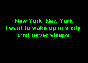 New York, New York
I want to wake up in a city

that never sleeps