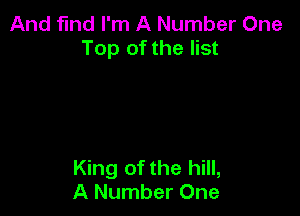 And fmd I'm A Number One
Top of the list

King of the hill,
A Number One