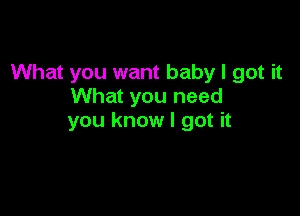 What you want baby I got it
What you need

you know I got it