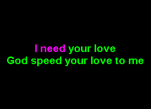 I need your love

God speed your love to me