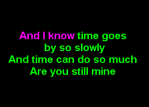 And I know time goes
by so slowly

And time can do so much
Are you still mine