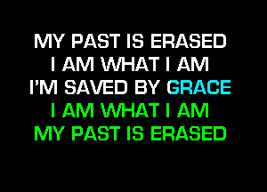 MY PAST IS ERASED
I AM INHAT I AM
I'M SAVED BY GRACE
I AM INHAT I AM
MY PAST IS ERASED