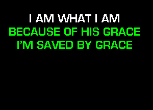 I AM WHAT I AM
BECAUSE OF HIS GRACE
I'M SAVED BY GRACE