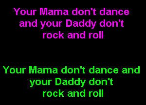 Your Mama don't dance
and your Daddy don't
rock and roll

Your Mama don't dance and
your Daddy don't
rock and roll