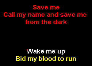 Save me
Call my name and save me
from the dark

Wake me up
Bid my blood to run