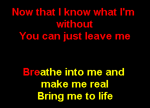 Now that I know what I'm
without
You can just leave me

Breathe into me and
make me real
Bring me to life