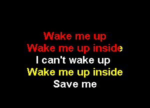 Wake me up
Wake me up inside

I can't wake up
Wake me up inside
Save me