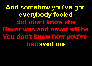 And somehow you've got
everybody fooled
But now I know she
Never was and never will be
You don't know how you've
betrayed me