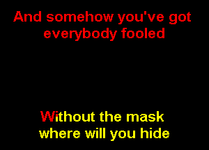 And somehow you've got
everybody fooled

Without the mask
where will you hide