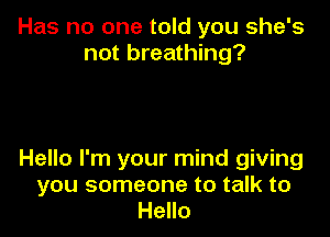 Has no one told you she's
not breathing?

Hello I'm your mind giving
you someone to talk to
Hello