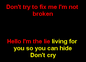 Don't try to fix me I'm not
broken

Hello I'm the lie living for
you so you can hide
Don't cry
