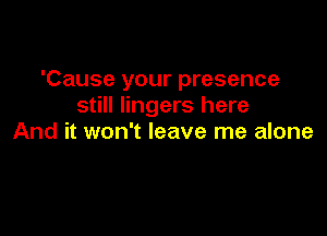 'Cause your presence
still lingers here

And it won't leave me alone