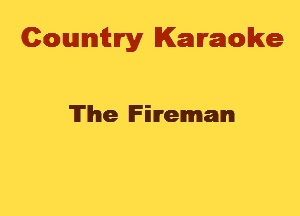 Cowmtlry Karaoke

'ITlhe Fireman