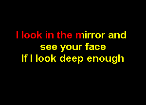 I look in the mirror and
see your face

lfl look deep enough