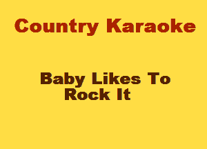 Cowmtlry Karaoke

Baby lLilkes To
Rock lltt