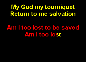 My God my tourniquet
Return to me salvation

Am I too lost to be saved

Am I too lost