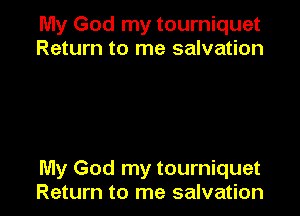 My God my tourniquet
Return to me salvation

My God my tourniquet
Return to me salvation