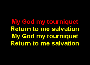 My God my tourniquet
Return to me salvation

My God my tourniquet
Return to me salvation