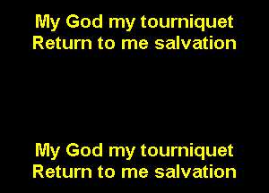 My God my tourniquet
Return to me salvation

My God my tourniquet
Return to me salvation