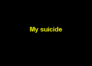 My suicide