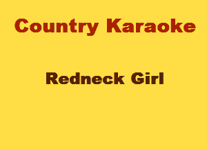 Cowmtlry Karaoke

Redneck Girl!