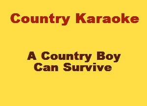 Cowmtlry Karaoke

A Country Boy
Can Survive