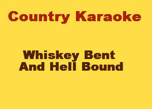 Cowmtlry Karaoke

Whiskey Bent
And lHlellll Bound