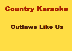 Cowmtlry Karaoke

Outtllaws lLilke Us
