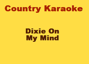 Cowmtlry Karaoke

Dixie On
My Mind