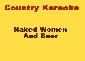 Cowmtlry Karaoke

Naked Women
And Beer