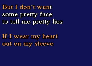 But I don't want
some pretty face
to tell me pretty lies

If I wear my heart
out on my sleeve