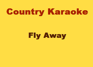 Cowmtlry Karaoke

lFlly Away