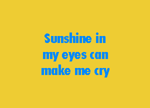 Sunshine in
my eyes can
make me try