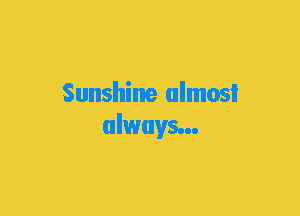 Sunshine almost
always...