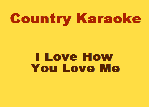 Cowmtlry Karaoke

ll Love How
You Love Me