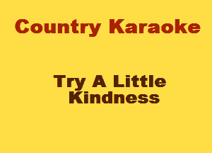 Cowmtlry Karaoke

'ITIry A lLEimlle
KEnndllmess