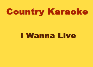 Cowmtlry Karaoke

ll Wanna lLEve