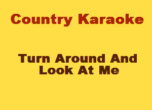 Cowmtlry Karaoke

Tum Around! And!
Look AM Me