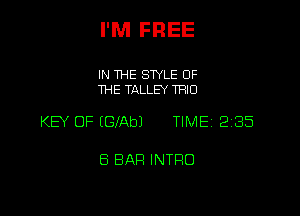 I'M FREE

IN THE SWLE OF
THE TALLEY TRIO

KEY OF (GfAbJ TIMEI 235

8 BAR INTRO