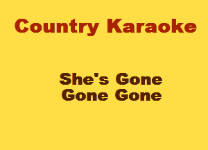 Cowmtlry Karaoke

She's Gone
Gone Gone