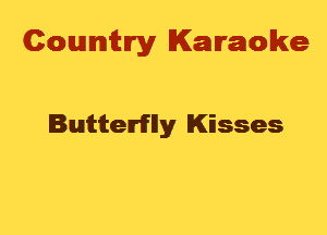 Cowmtlry Karaoke

Butterflly Kisses