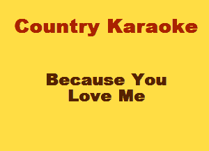 Cowmtlry Karaoke

Because You
Love Me