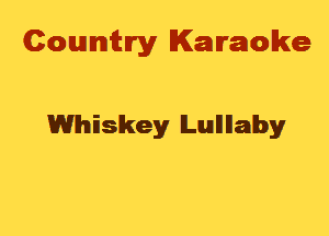 Cowmtlry Karaoke

Whiskey Lullllalby