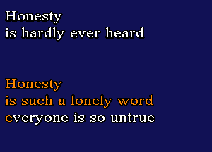 Honesty
is hardly ever heard

Honesty
is such a lonely word
everyone is so untrue