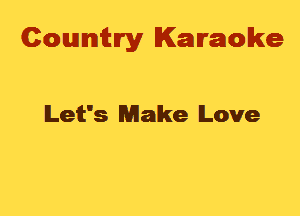 Cowmtlry Karaoke

lLett's Make Love
