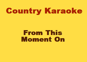 Cowmtlry Karaoke

From This
Moment 0m
