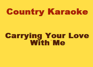 Cowmtlry Karaoke

Camrymg Your Love
Witth'lwe