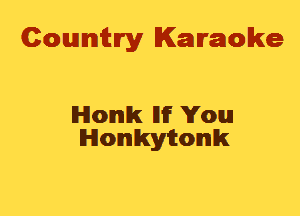 Cowmtlry Karaoke

lHlomIlk llif You
Honkyitomlk