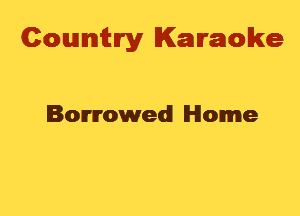 Cowmtlry Karaoke

Borrowed Home