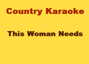 Cowmtlry Karaoke

'lTlhis Woman Needs